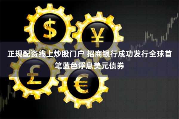 正规配资线上炒股门户 招商银行成功发行全球首笔蓝色浮息美元债券