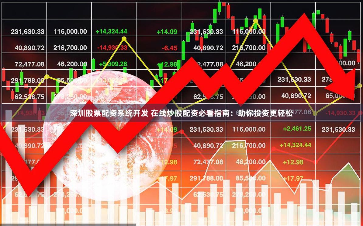 深圳股票配资系统开发 在线炒股配资必看指南：助你投资更轻松